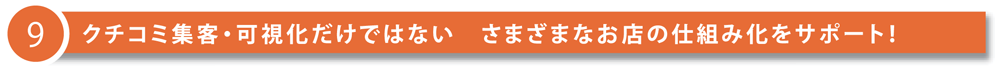 9 クチコミ集客・可視化だけではない さまざまなお店の仕組み化をサポート！